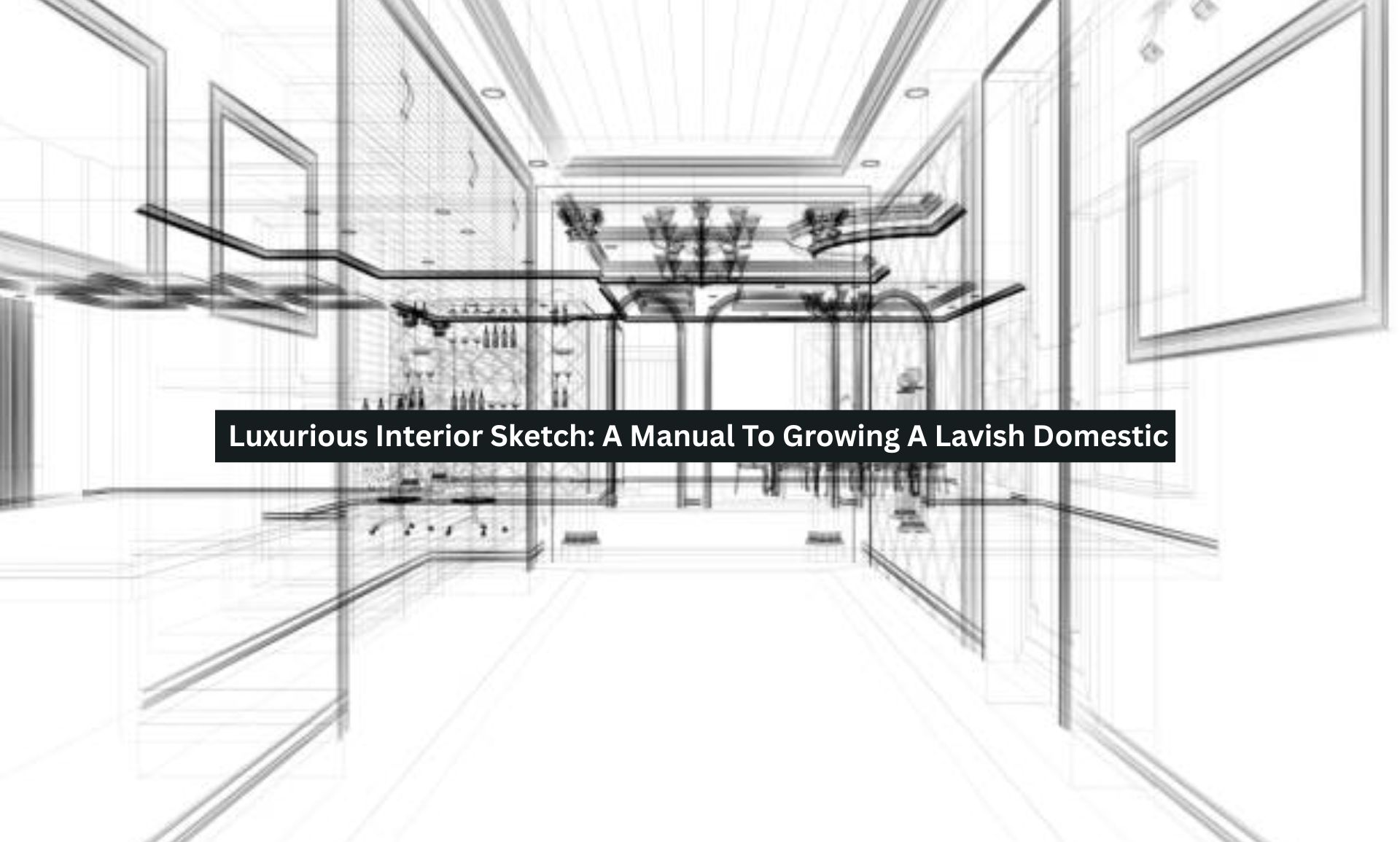 Luxurious Interior Sketch: A Manual To Growing A Lavish Domestic