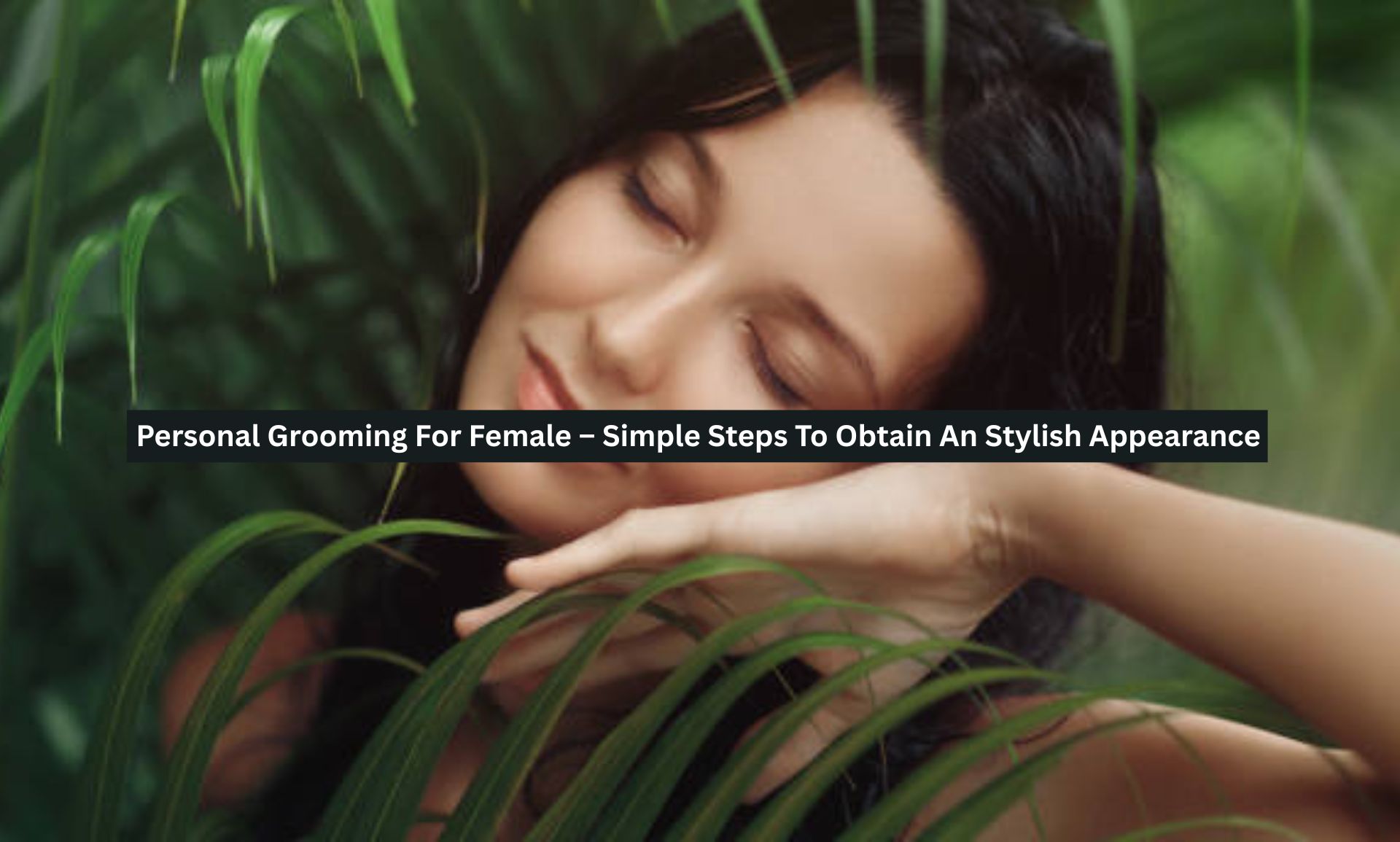 Personal Grooming For Female – Simple Steps To Obtain An Stylish Appearance