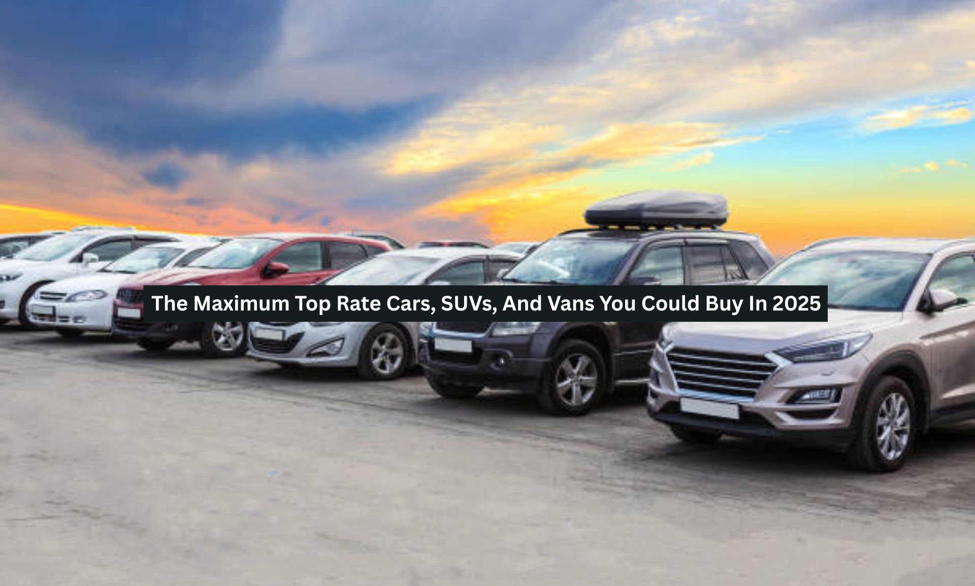 The Maximum Top Rate Cars, SUVs, And Vans You Could Buy In 2025